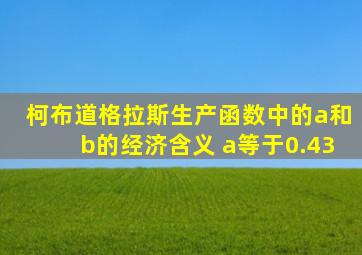 柯布道格拉斯生产函数中的a和b的经济含义 a等于0.43